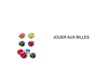 JOUER AUX BILLES

 