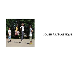 JOUER À L´ÉLASTIQUE

 