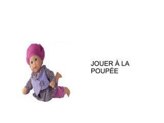 JOUER À LA
POUPÉE

 