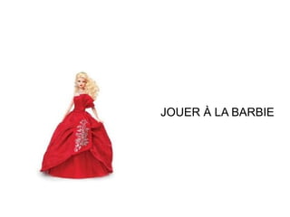 JOUER À LA BARBIE

 