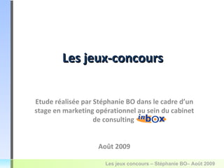 Etude réalisée par Stéphanie BO dans le cadre d’un stage en marketing opérationnel au sein du cabinet de consulting  Août 2009 Les jeux-concours 