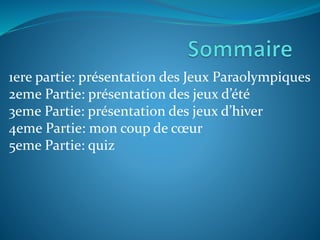 1ere partie: présentation des Jeux Paraolympiques
2eme Partie: présentation des jeux d’été
3eme Partie: présentation des jeux d’hiver
4eme Partie: mon coup de cœur
5eme Partie: quiz
 