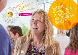 DÉVELOPPEZ
LES FORCES POSITIVES
DE VOS ÉQUIPES
AVEC UN ÉVÉNEMENT
SUR MESURE
En entreprise
l’Optimisme
Printem
ps
de
INCUBATEUR D’ÉNERGIES POSITIVES
 