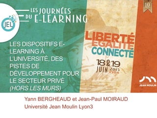 LES DISPOSITIFS E-
LEARNING À
L’UNIVERSITÉ, DES
PISTES DE
DÉVELOPPEMENT POUR
LE SECTEUR PRIVÉ
(HORS LES MURS)
Yann BERGHEAUD et Jean-Paul MOIRAUD
Université Jean Moulin Lyon3
 