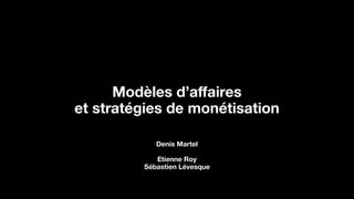Modèles d’aﬀaires
et stratégies de monétisation
Denis Martel
Etienne Roy
Sébastien Lévesque
 