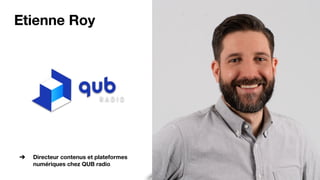 Etienne Roy
➔ Directeur contenus et plateformes
numériques chez QUB radio
 