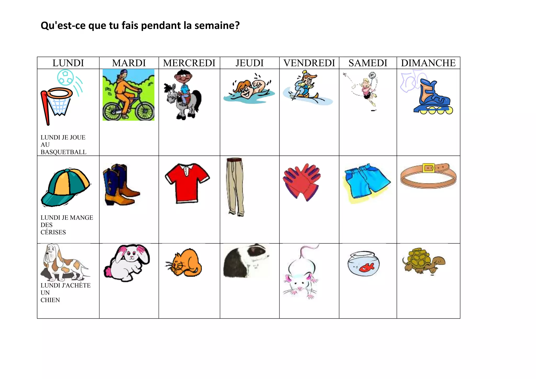 Qu'est-ce que tu fais pendant la semaine?
LUNDI MARDI MERCREDI JEUDI VENDREDI SAMEDI DIMANCHE
LUNDI JE JOUE
AU
BASQUETBALL
LUNDI JE MANGE
DES
CÉRISES
LUNDI J'ACHÈTE
UN
CHIEN