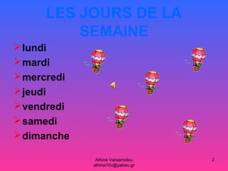 Athina Varsamidou
athina10v@yahoo.gr
2
LES JOURS DE LA
SEMAINE
lundi
mardi
mercredi
jeudi
vendredi
samedi
dimanche
 