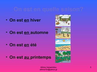 Athina Varsamidou
athina10v@yahoo.gr
5
On est en quelle saison?
• On est en hiver
• On est en automne
• On est en été
• On est au printemps
 