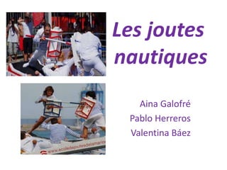 Les joutes
nautiques
Aina Galofré
Pablo Herreros
Valentina Báez
 