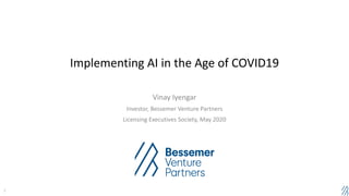 Implementing AI in the Age of COVID19
Vinay Iyengar
Investor, Bessemer Venture Partners
Licensing Executives Society, May 2020
1
 