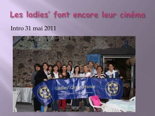 Les ladies’ font encore leur cinéma Intro 31 mai 2011 
