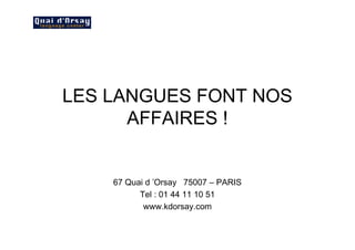 LES LANGUES FONT NOS
      AFFAIRES !


    67 Quai d ’Orsay 75007 – PARIS
          Tel : 01 44 11 10 51
           www.kdorsay.com
 