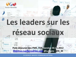 Les leaders sur les
  réseau sociaux
 Petit déjeuner des PME, FER, Genève 30.11.2012
 Matthias.Luefkens@bm.com @Lufkens @B_M
          E V I D E N C E - B A S E D C O M M U N I C AT I O N S
 