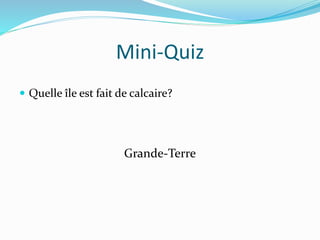 Mini-Quiz
 Quelle île est fait de calcaire?
Grande-Terre
 