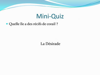 Mini-QuizQuelle île a des récifs de corail ?La Désirade