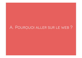 A. Pourquoi aller sur le web ? 
 