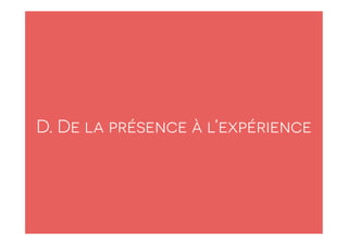 D. De la présence à l’expérience 
 