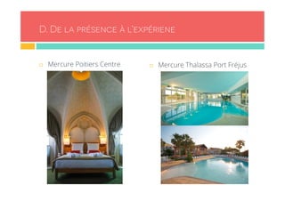 D. De la présence à l’expériene 
¨ Mercure Poitiers Centre ¨ Mercure Thalassa Port Fréjus 
 