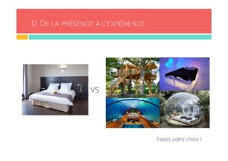 D. De la présence à l’expérience 
Faites votre choix ! 
VS 
 