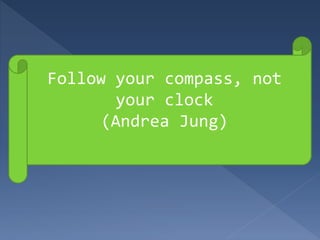 Follow your compass, not
your clock
(Andrea Jung)
 