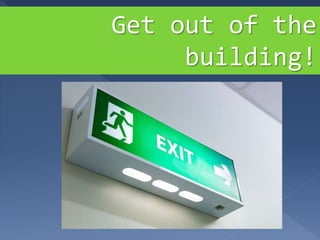 Get out of the
building!
 