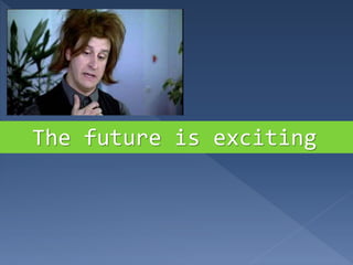 The future is exciting
 