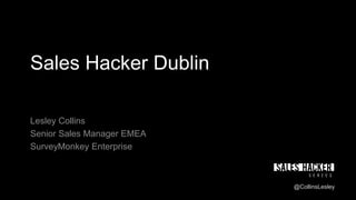 Sales Hacker Dublin
Lesley Collins
Senior Sales Manager EMEA
SurveyMonkey Enterprise
@CollinsLesley
 