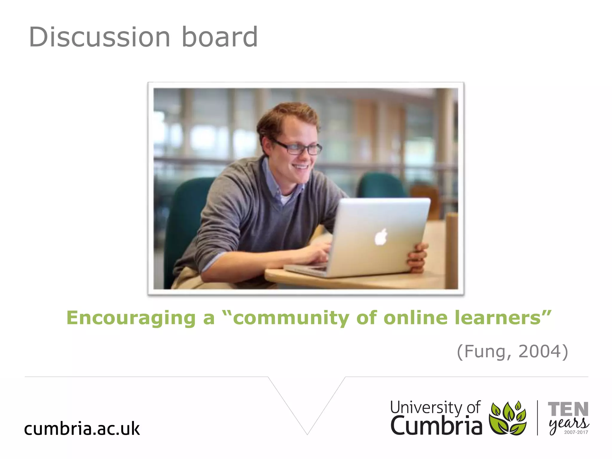 Discussion board
Encouraging a “community of online learners”
(Fung, 2004)
 