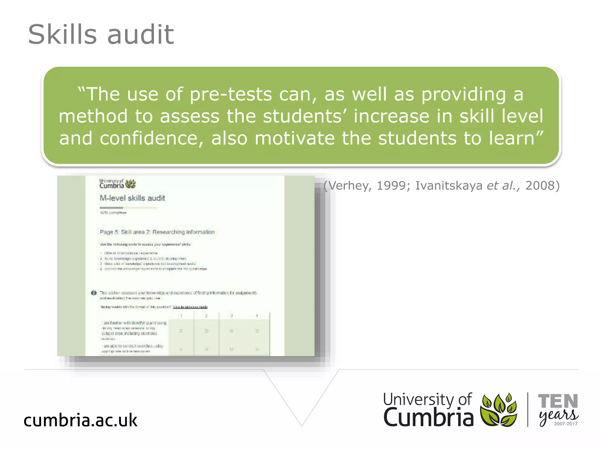Skills audit
“The use of pre-tests can, as well as providing a
method to assess the students’ increase in skill level
and confidence, also motivate the students to learn”
(Verhey, 1999; Ivanitskaya et al., 2008)
 