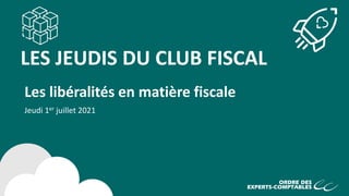 LES JEUDIS DU CLUB FISCAL
Les libéralités en matière fiscale
Jeudi 1er juillet 2021
 