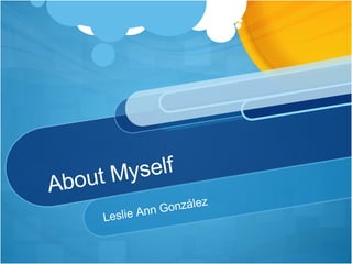 About Myself Leslie Ann González 