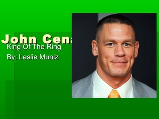 John Cena
 King Of The Ring
 By: Leslie Muniz
 
