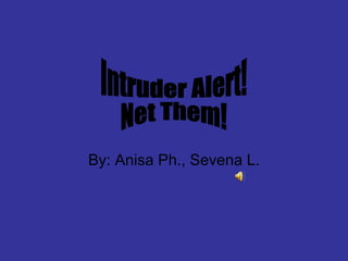 By: Anisa Ph., Sevena L. Intruder Alert! Net Them! 