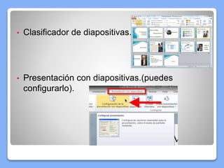 • Clasificador de diapositivas.
• Presentación con diapositivas.(puedes
configurarlo).
 