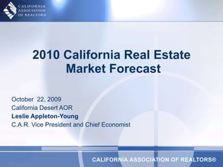 October  22, 2009 California Desert AOR Leslie Appleton-Young   C.A.R. Vice President and Chief Economist 2010 California Real Estate  Market Forecast 