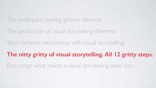 The underpant stealing gnome dilemma. 
The production of visual storytelling dilemma. 
Your romantic relationship with vis...
