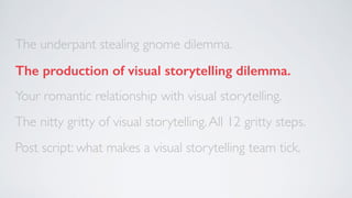 The underpant stealing gnome dilemma. 
The production of visual storytelling dilemma. 
Your romantic relationship with vis...
