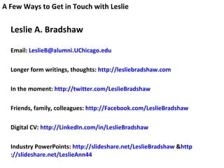 <ul><li>Leslie A. Bradshaw </li></ul><ul><li>Email:  [email_address]   </li></ul><ul><li>Longer form writings, thoughts:  ...