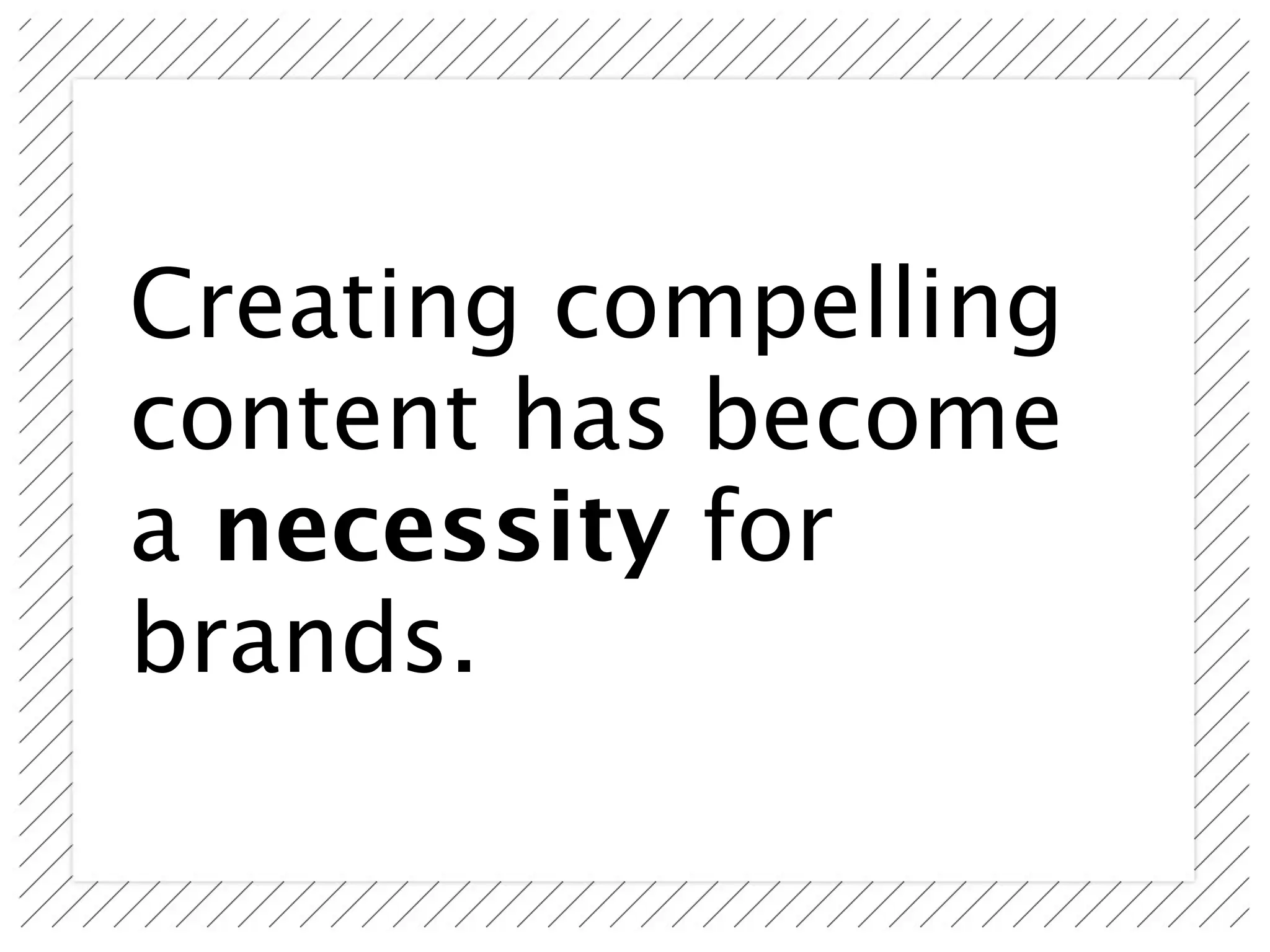 Creating compelling
content has become
a necessity for
brands.
 