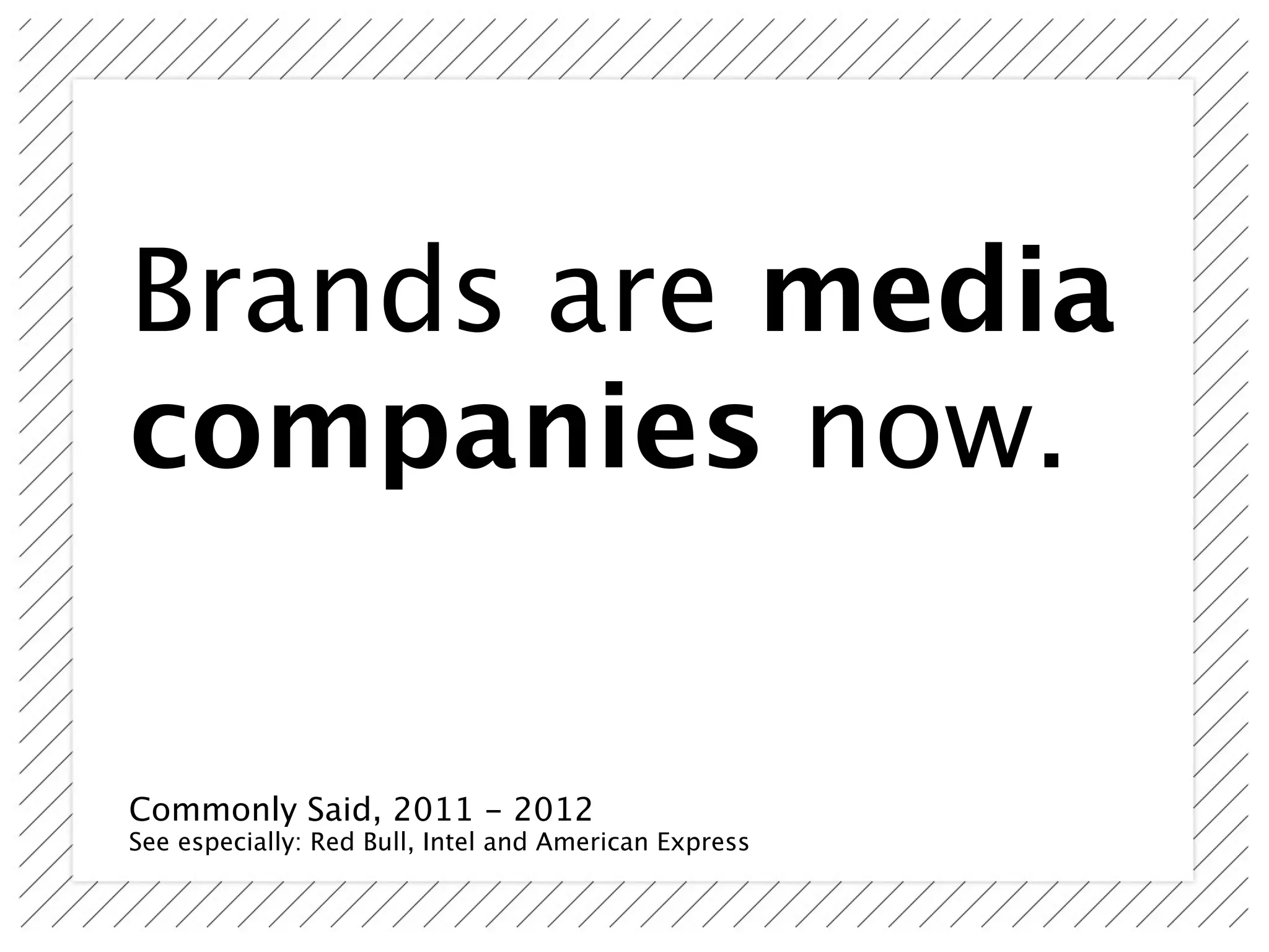 Brands are media
companies now.


Commonly Said, 2011 - 2012
See especially: Red Bull, Intel and American Express
 