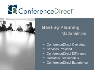 Meeting Planning
        Made Simple

   ConferenceDirect Overview
   Services Provided
   ConferenceDirect Difference
   Customer Testimonials
   ConferenceDirect Experience
 