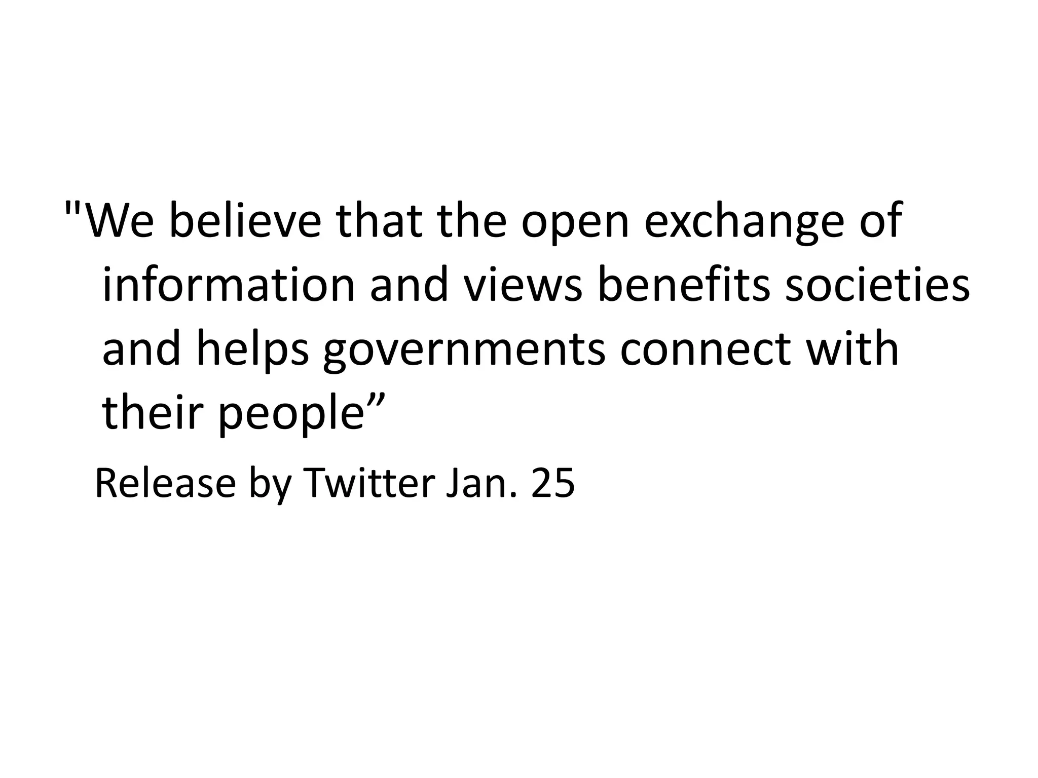 "We believe that the open exchange of information and views benefits societies and helps governments connect with their people”   Release by Twitter Jan. 25