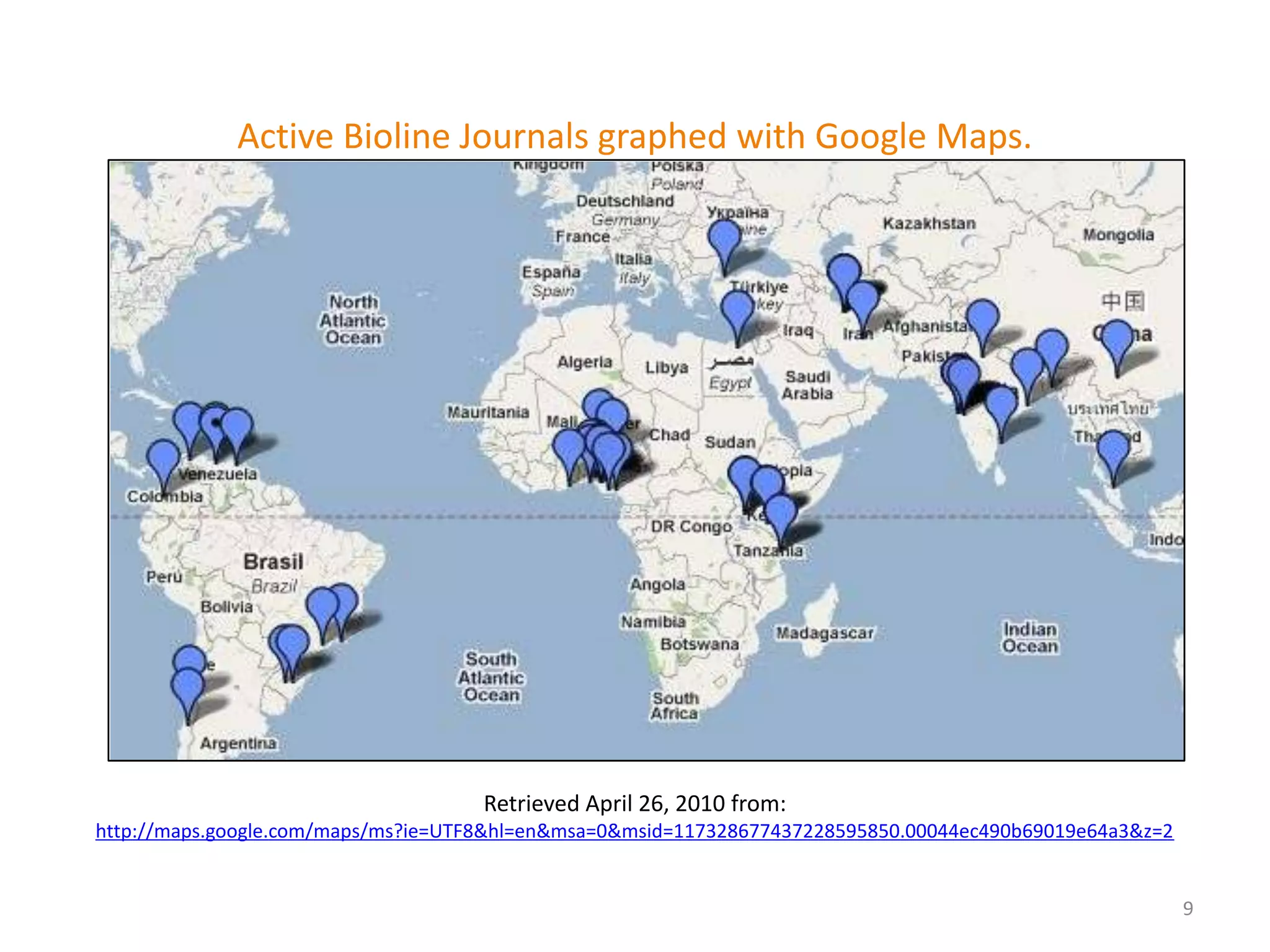 9Active Bioline Journals graphed with Google Maps.Retrieved April 26, 2010 from: http://maps.google.com/maps/ms?ie=UTF8&hl=en&msa=0&msid=117328677437228595850.00044ec490b69019e64a3&z=2