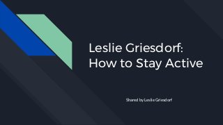 Leslie Griesdorf:
How to Stay Active
Shared by Leslie Griesdorf
 