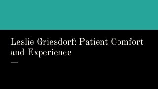 Leslie Griesdorf: Patient Comfort
and Experience
 