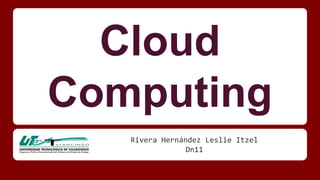 Cloud 
Computing 
Rivera Hernández Leslie Itzel 
Dn11 
 
