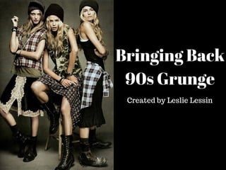 Bringing Back
90s Grunge
Created by Leslie Lessin
 
