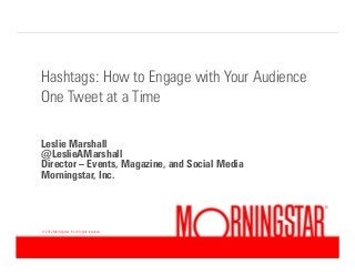 Hashtags: How to Engage with Your Audience
One Tweet at a Time
Leslie Marshall
@LeslieAMarshall
Director – Events, Magazine, and Social Media
Morningstar, Inc.

© 2012 Morningstar, Inc. All rights reserved.

<#>

 