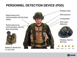 PERSONNEL DETECTION DEVICE (PDD) GPS-antenna TES Laser Detectors  Wireless Halo Radio-antenna for communication with the base station Radio-antenna for communication with the laser transmitter Loudspeaker Battery & electronics on rear side Wireless Halo for Soft Cap Kill Wound Artillery Stable Near miss 